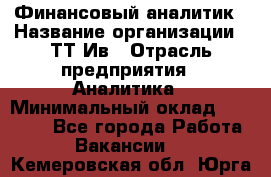 Финансовый аналитик › Название организации ­ ТТ-Ив › Отрасль предприятия ­ Аналитика › Минимальный оклад ­ 30 000 - Все города Работа » Вакансии   . Кемеровская обл.,Юрга г.